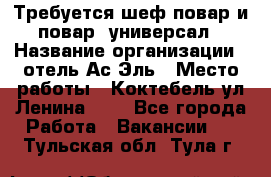 Требуется шеф-повар и повар -универсал › Название организации ­ отель Ас-Эль › Место работы ­ Коктебель ул Ленина 127 - Все города Работа » Вакансии   . Тульская обл.,Тула г.